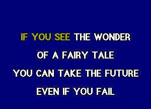 IF YOU SEE THE WONDER

OF A FAIRY TALE
YOU CAN TAKE THE FUTURE
EVEN IF YOU FAIL