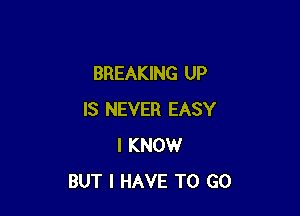 BREAKING UP

IS NEVER EASY
I KNOW
BUT I HAVE TO GO