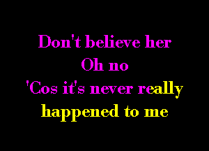 Don't believe her
Oh no

'Cos ifs never really

happened to me

Q