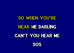 SO WHEN YOU'RE

NEAR ME DARLING
CAN'T YOU HEAR ME
803