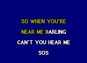 SO WHEN YOU'RE

NEAR ME DARLING
CAN'T YOU HEAR ME
803