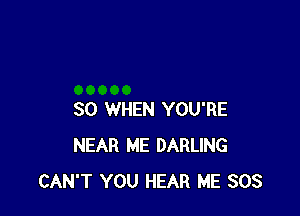 SO WHEN YOU'RE
NEAR ME DARLING
CAN'T YOU HEAR ME 308