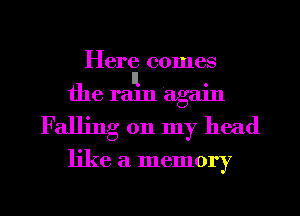 Here comes
Il

the ram again

Falling on my head

like a memory