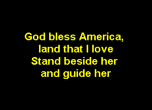 God bless America,
land that I love

Stand beside her
and guide her