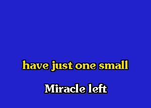 have just one small

Miracle left