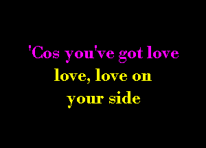 'Cos you've got love

love, love on
your side