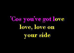 'Cos you've got love

love, love on
your side