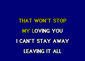 THAT WON'T STOP

MY LOVING YOU
I CAN'T STAY AWAY
LEAVING IT ALL