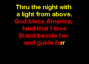 Thru the night with

a light from above.

God bless America,
land that I love

Stand beside her
and guide her