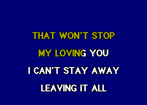 THAT WON'T STOP

MY LOVING YOU
I CAN'T STAY AWAY
LEAVING IT ALL
