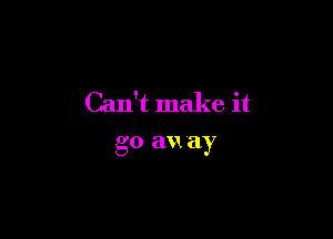 Can't make it

go an 'ay