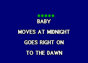 BABY

MOVES AT MIDNIGHT
GOES RIGHT ON
TO THE DAWN