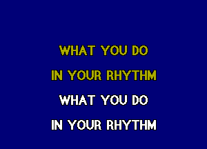 WHAT YOU DO

IN YOUR RHYTHM
WHAT YOU DO
IN YOUR RHYTHM