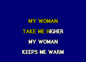 MY WOMAN

TAKE ME HIGHER
MY WOMAN
KEEPS ME WARM
