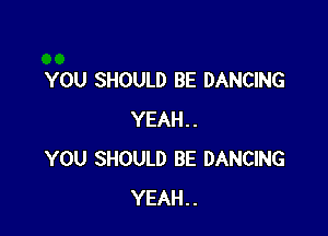 YOU SHOULD BE DANCING

YEAH..
YOU SHOULD BE DANCING
YEAH..