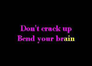 Don't crack up

Bend your brain