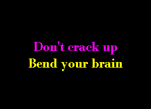 Don't crack up

Bend your brain