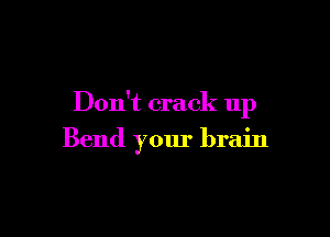 Don't crack up

Bend your brain