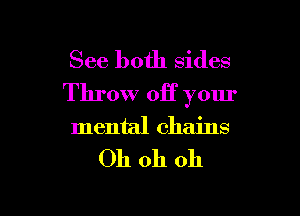 See both sides
Throw off your

mental chains

Oh oh oh
