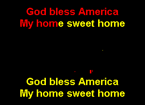 God bless America
My home sweet home

It

God bless America
My home sweet home