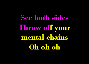 See both sides
Throw off your

mental chains

Oh oh oh