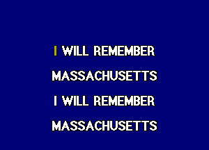 I WILL REMEMBER

MASSACHUSETTS
I WILL REMEMBER
MASSACHUSETTS