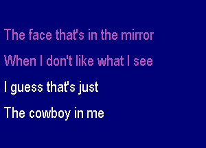 I guess thafs just

The cowboy in me