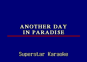 ANOTHER DAY
IN PARADISE

Superstar Karaoke