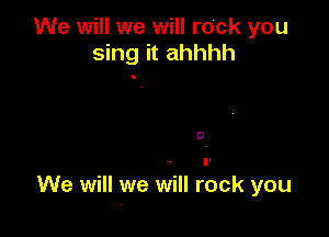 We will we will rock you
sing it ahhhh

D
II

We will we will rock you