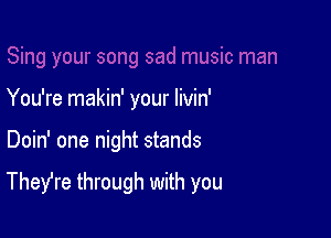 You're makin' your Iivin'

Doin' one night stands

Thefre through with you