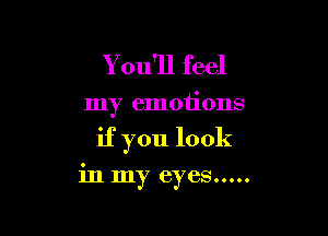 You'll feel

my emotions

if you look

in my eyes .....