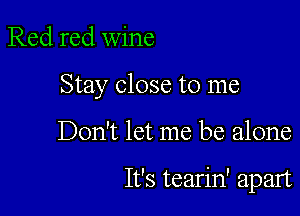 Red red wine

Stay close to me

Don't let me be alone

It's tearin' apart