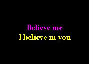 Believe me

I believe in you