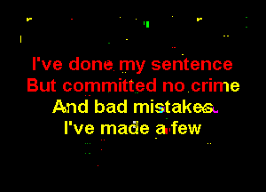 r - r-

I've done my sentence
But committed no crime

And. bad mistakes.
I've made arfew