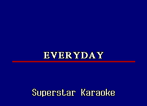 EVERYDAY

Superstar Karaoke