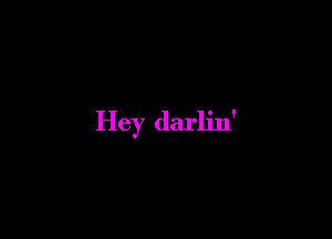 Hey darlin'