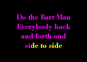 Do the Bart Man
Everybody back
and forth and

side to side

g