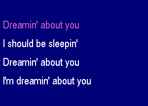 I should be sleepin'

Dreamin' about you

I'm dreamin' about you