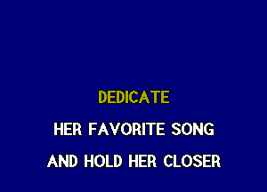 DEDICATE
HER FAVORITE SONG
AND HOLD HER CLOSER