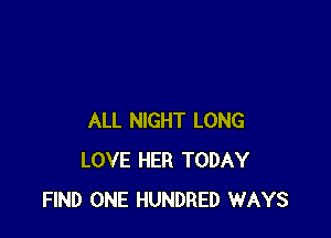 ALL NIGHT LONG
LOVE HER TODAY
FIND ONE HUNDRED WAYS