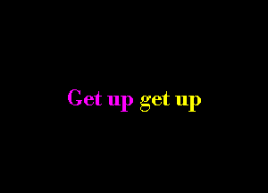Get up get up