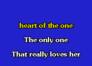 heart of the one

The only one

That really loves her