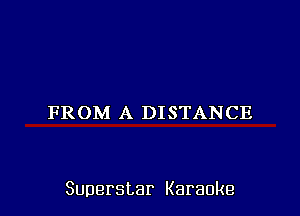 FROM A DISTANCE

Superstar Karaoke