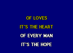 0F LOVES

IT'S THE HEART
OF EVERY MAN
IT'S THE HOPE