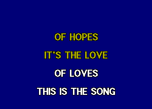 0F HOPES

IT'S THE LOVE
OF LOVES
THIS IS THE SONG