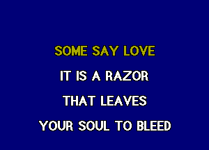 SOME SAY LOVE

IT IS A RAZOR
THAT LEAVES
YOUR SOUL T0 BLEED