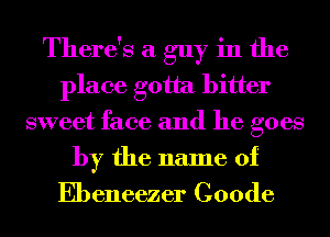 There's a guy in the
place gotta bitter
sweet face and he goes
by the name of

Ebeneezer Coode