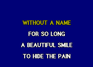 WITHOUT A NAME

FOR SO LONG
A BEAUTIFUL SMILE
T0 HIDE THE PAIN