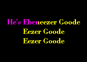 He's Ebeneezer Coode

Eezer Coode
Eezer Coode