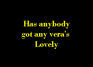 Has anybody

got any vera's

Lovely